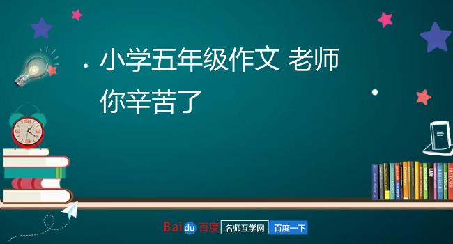 小学五年级作文 老师你辛苦了