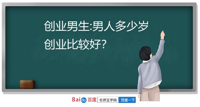 创业男生:男人多少岁创业比较好？