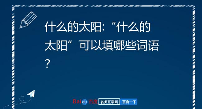 什么的太阳:“什么的太阳”可以填哪些词语？